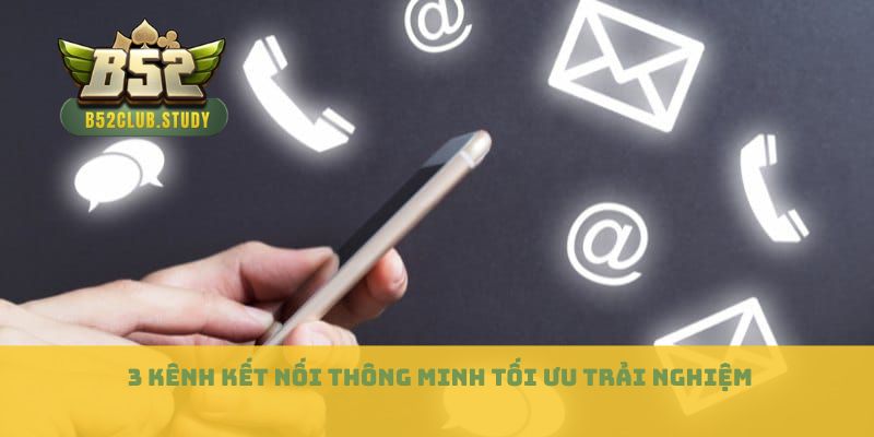 3 kênh kết nối thông minh tối ưu trải nghiệm 