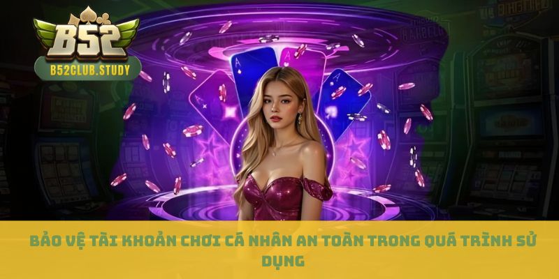 Bảo vệ tài khoản chơi cá nhân an toàn trong quá trình sử dụng