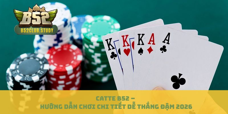 Catte B52 – Hướng Dẫn Chơi Chi Tiết Dễ Thắng Đậm 2026