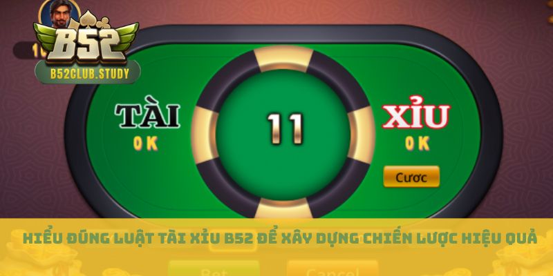 Hiểu đúng luật tài xỉu B52 để xây dựng chiến lược hiệu quả