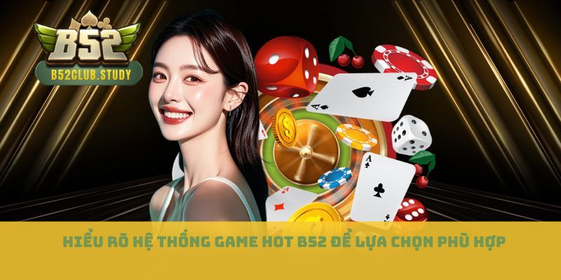Hiểu rõ hệ thống game hot B52 để lựa chọn phù hợp