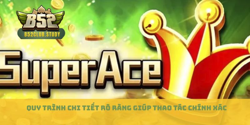 Quy trình chi tiết  rõ ràng giúp thao tác chính xác